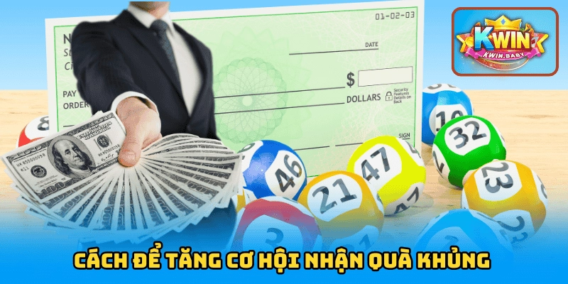 Cách để tăng cơ hội nhận quà khủng