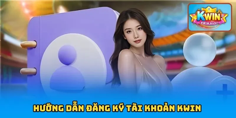 3 bước đăng ký KWIN vô cùng đơn giản dành cho thành viên mới