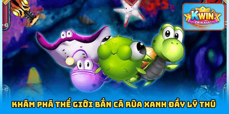 Tìm hiểu tựa game bắn cá Rùa Xanh đầy lý thú