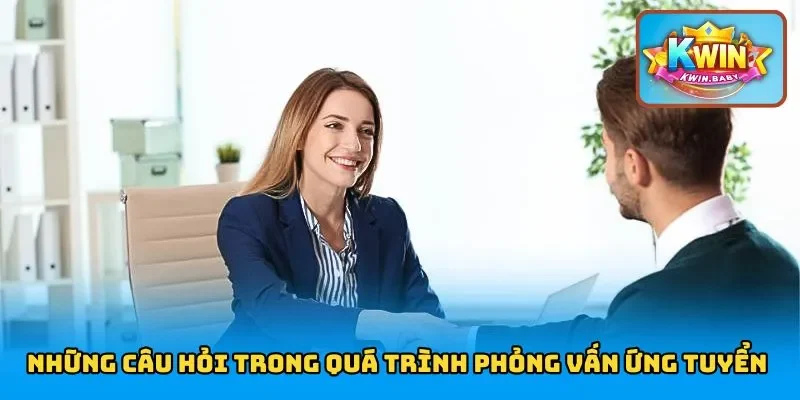 Những câu hỏi trong quá trình phỏng vấn ứng tuyển